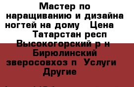 Мастер по наращиванию и дизайна ногтей на дому › Цена ­ 400 - Татарстан респ., Высокогорский р-н, Бирюлинский зверосовхоз п. Услуги » Другие   